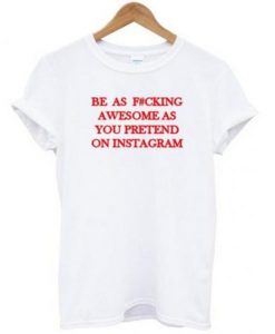 Be As F#cking Awesome As You Pretend On Instagram T-Shirt