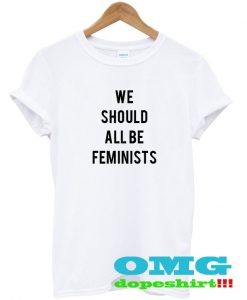We Should All Be Feminists t shirt