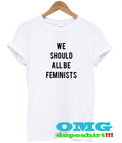 We Should All Be Feminists t shirt
