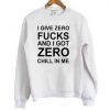 I Give Zero Fucks And I Got Zero Chill In Me Sweatshirt