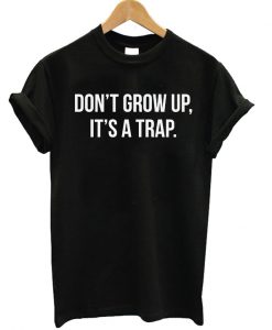 Don't Grow Up It's A Trap T-shirt