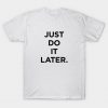 Just Do It Later T-shirt