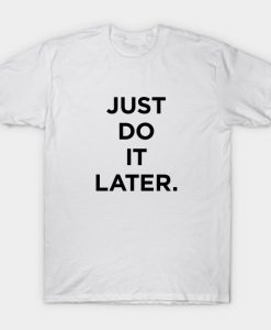 Just Do It Later T-shirt