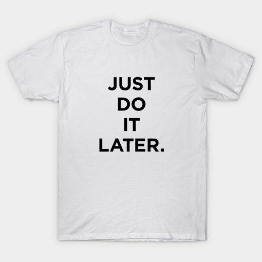 Just Do It Later T-shirt