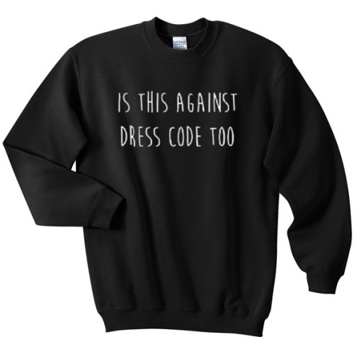 Is This Against Dress Code Too Sweatshirt