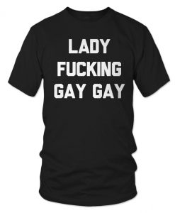 Lady Fucking Gay Gay T-shirt