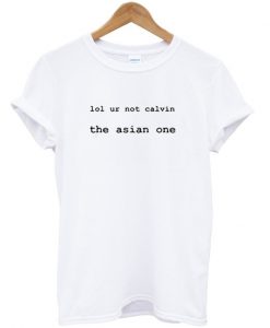 Lol Ur Not Calvin The Asian One T-shirt