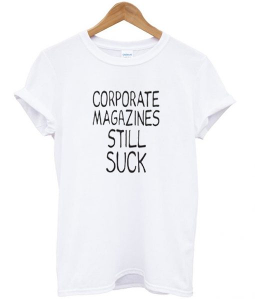 Corporate Magazines Still Suck Tshirt