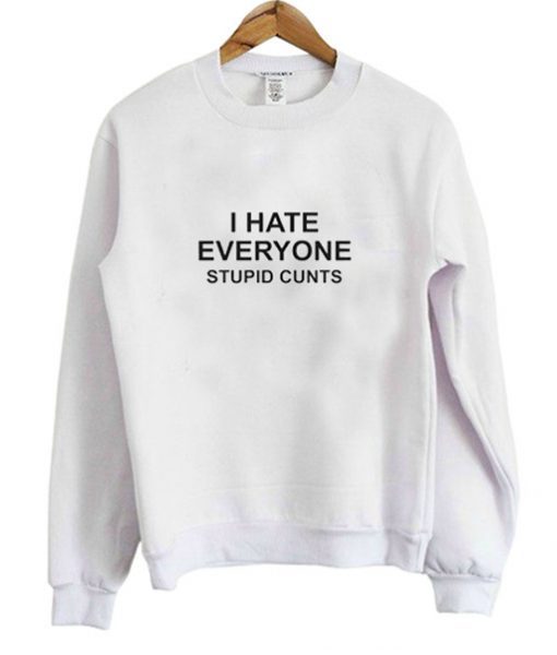 I Hate Everyone Stupid Cunt Sweatshirt