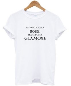 Being Cool Is A Bore Being Fun Is Glamore T-shirt