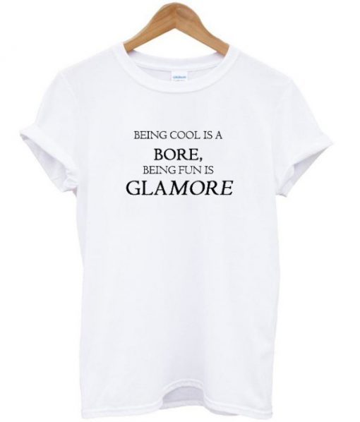 Being Cool Is A Bore Being Fun Is Glamore T-shirt