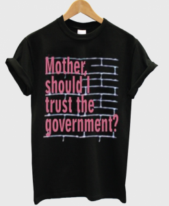 Mother Should I Trust The Goverment T-shirt