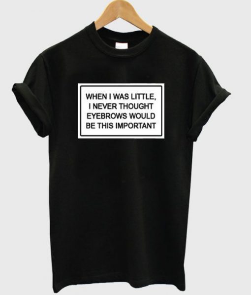 When I Was Little I Never Thought Eyebrows T-shirt