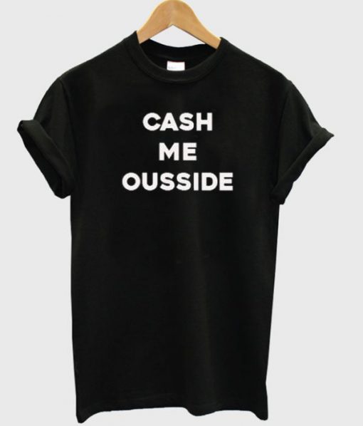 Cash Me Ousside T-shirt