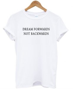 Dream Forwards Not Backwards T-shirt
