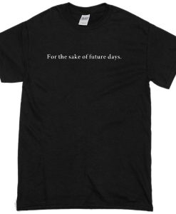 For The Sake Of Future Days T-shirt