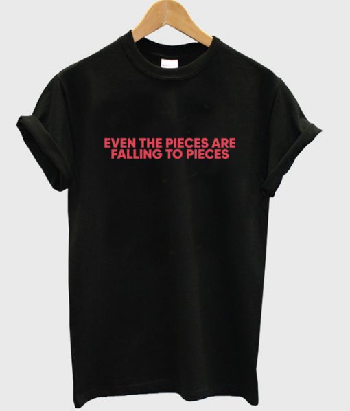 Even The Pieces Are Falling To Pieces T-shirt
