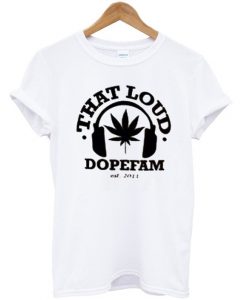 That Loud Dopefam T-shirt