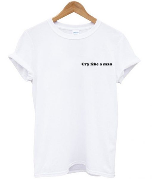 Cry Like A Man T-shirt