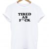Tired As Fuck T-shirt