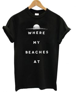 Where My Beaches At T-shirt
