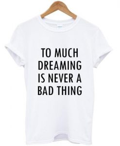 Too Much Dreaming Is Never A Bad Thing T-shirt