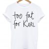 Too Fat For Karl T-shirt