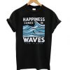 Happiness Comes In Waves T-shirt