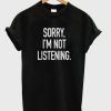 Sorry I`m Not Listening T-shirt