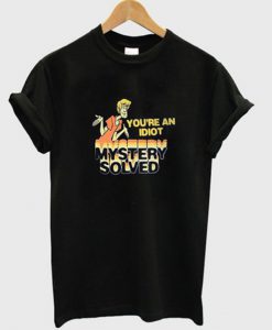 Your'e An Idiot Mystery Solved T-shirt