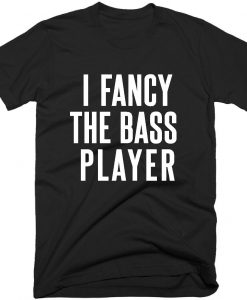 I Fancy The Bass Player Quote T-shirt