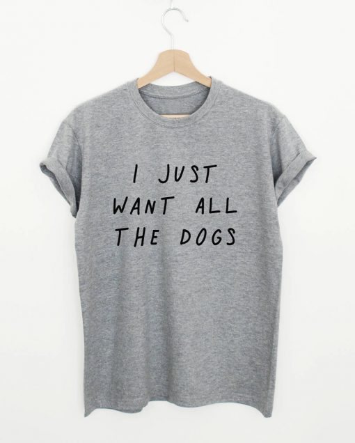 I Just Want To All The Dogs T-shirt