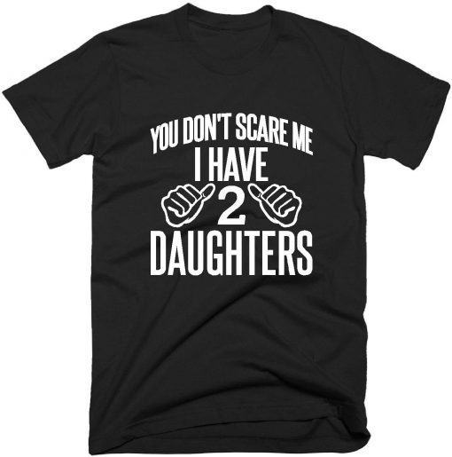 You Don't Scare Me I Have 2 Daughters Quote T-shirt