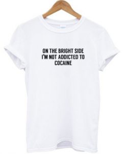 On The Bright Side I'm Not Addicted To Cocaine T-shirt