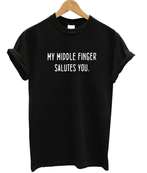 My Middle Finger Salutes You T-shirt