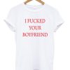 I Fucked Your Boyfriend Quote T-shirt