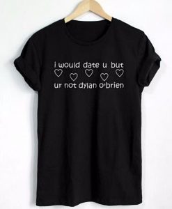 I Would Date U But U'r Not Dylan O'brien T-shirt