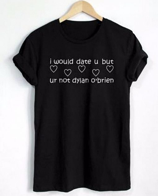 I Would Date U But U'r Not Dylan O'brien T-shirt