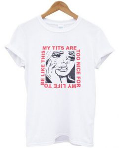 My Tits Are Too Nice For My Life T-shirt