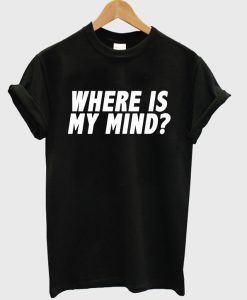 Where Is My Mind T-shirt