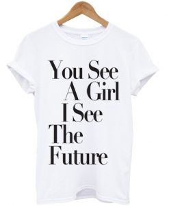 You See A Girl I See The Future T-shirt