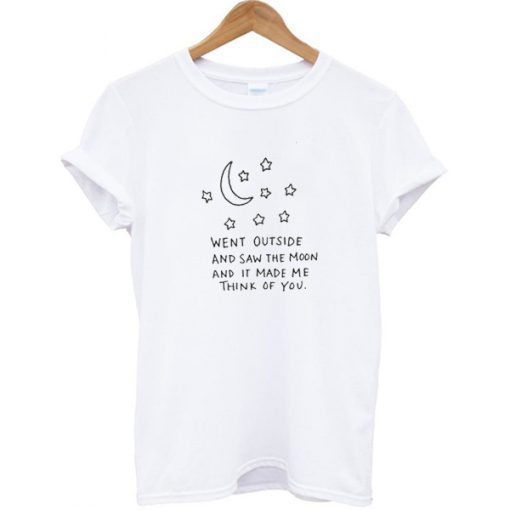 Went Outside Saw The Moon Make Me Think Of You T-shirt