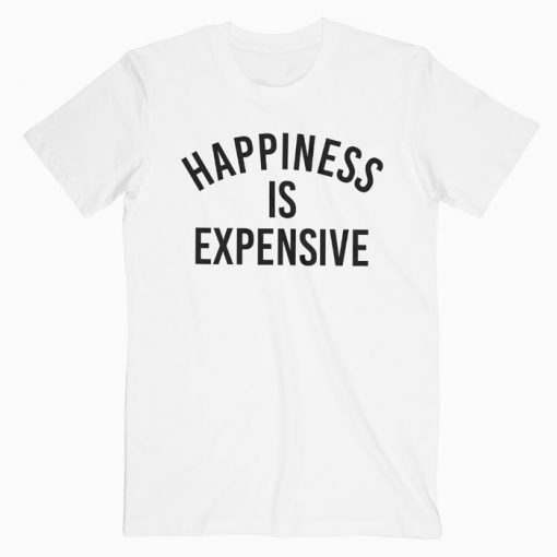Happiness Is Expensive T-shirt