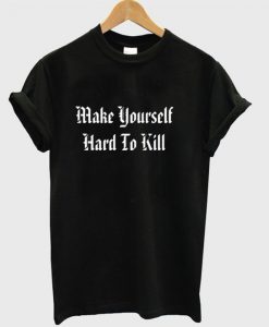 Make Yourself Hard To Kill T-shirt