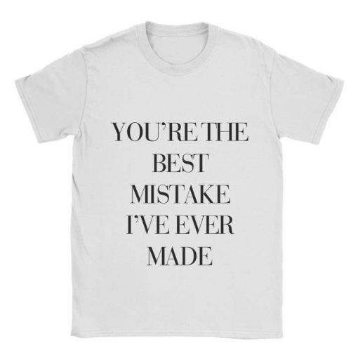 You're The Best Mistake I've Ever Made T-shirt