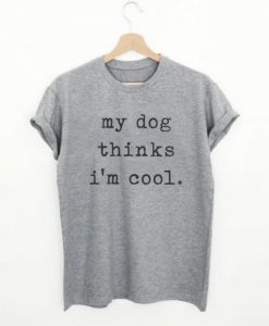 My Dog Think's I'm Cool T-shirt