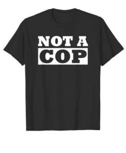 Not A Cop T-shirt