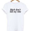 Bitch Dont Kill My Vibe T-shirt