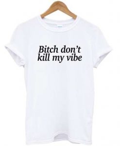 Bitch Dont Kill My Vibe T-shirt