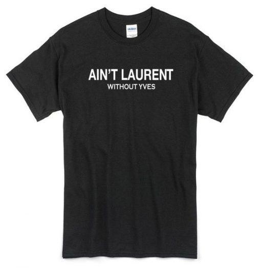 Yves Ain't Laurent Without Yves T-shirt